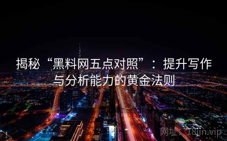 揭秘“黑料网五点对照”：提升写作与分析能力的黄金法则