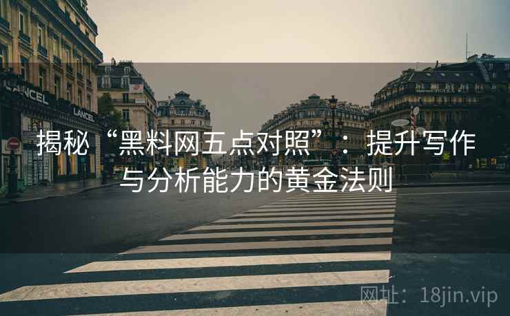 揭秘“黑料网五点对照”：提升写作与分析能力的黄金法则