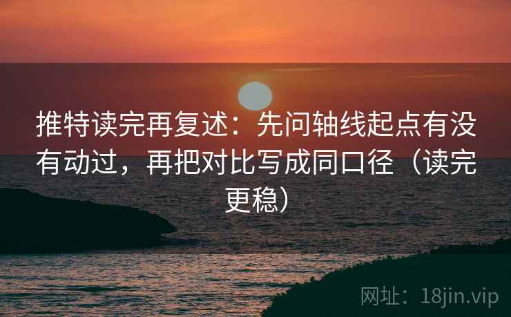 推特读完再复述:先问轴线起点有没有动过,再把对比写成同口径(读完更稳) 推特读完再复述:先问轴线起点有没有动过,再把对比写成同口径(读完更稳)