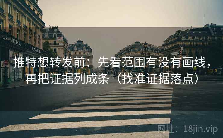 推特想转发前：先看范围有没有画线，再把证据列成条（找准证据落点）