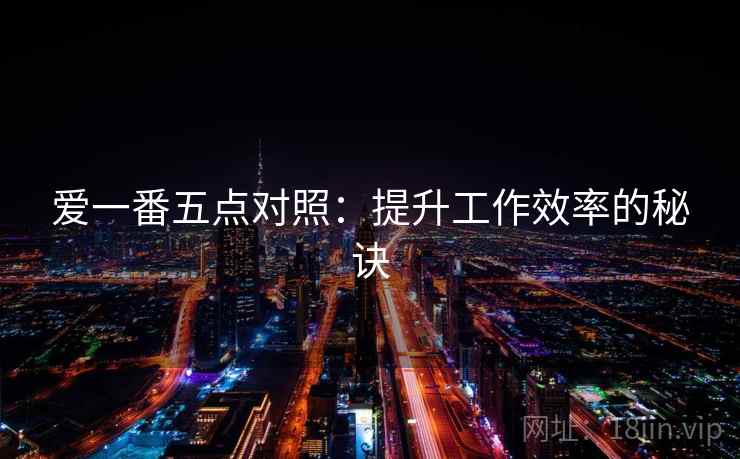 爱一番五点对照:提升工作效率的秘诀 爱一番五点对照:提升工作效率的秘诀