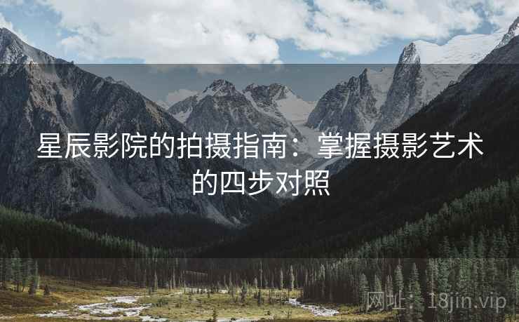 星辰影院的拍摄指南：掌握摄影艺术的四步对照