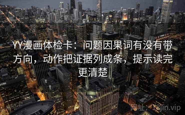 YY漫画体检卡：问题因果词有没有带方向，动作把证据列成条，提示读完更清楚