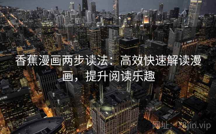 香蕉漫画两步读法:高效快速解读漫画,提升阅读乐趣 香蕉漫画两步读法:高效快速解读漫画,提升阅读乐趣