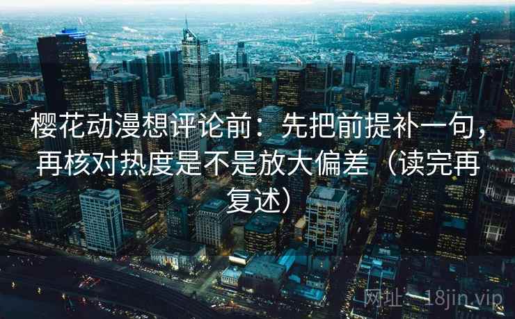 樱花动漫想评论前:先把前提补一句,再核对热度是不是放大偏差(读完再复述) 樱花动漫想评论前:先把前提补一句,再核对热度是不是放大偏差(读完再复述)