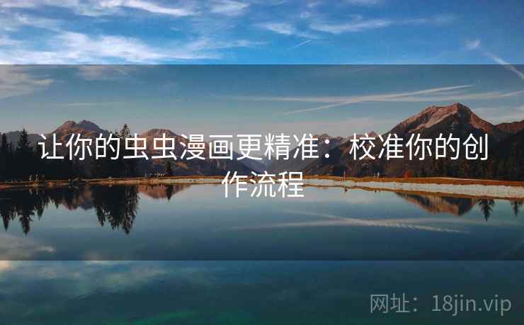 让你的虫虫漫画更精准：校准你的创作流程
