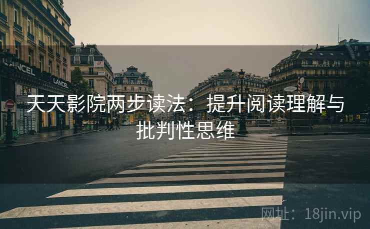 天天影院两步读法:提升阅读理解与批判性思维 天天影院两步读法:提升阅读理解与批判性思维