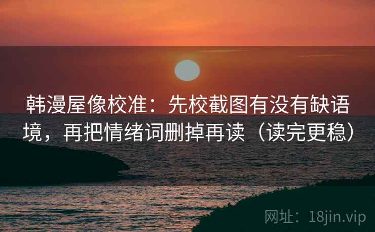 韩漫屋像校准：先校截图有没有缺语境，再把情绪词删掉再读（读完更稳）