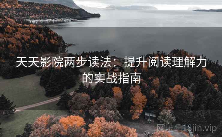 天天影院两步读法:提升阅读理解力的实战指南 天天影院两步读法:提升阅读理解力的实战指南