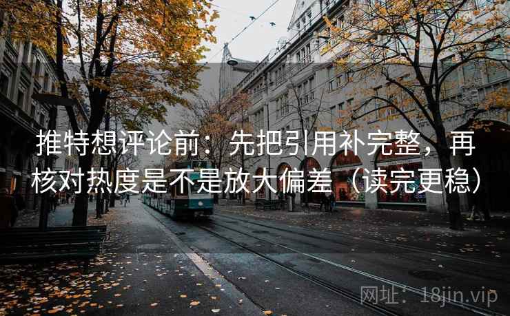 推特想评论前:先把引用补完整,再核对热度是不是放大偏差(读完更稳) 推特想评论前:先把引用补完整,再核对热度是不是放大偏差(读完更稳)