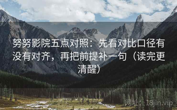 努努影院五点对照：先看对比口径有没有对齐，再把前提补一句（读完更清醒）