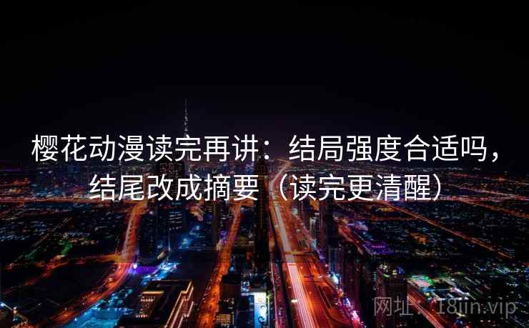 樱花动漫读完再讲:结局强度合适吗,结尾改成摘要(读完更清醒) 樱花动漫读完再讲:结局强度合适吗,结尾改成摘要(读完更清醒)