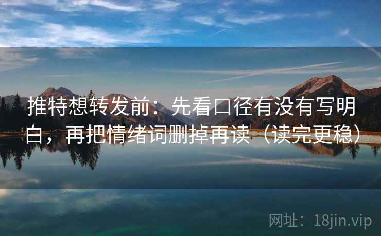 推特想转发前:先看口径有没有写明白,再把情绪词删掉再读(读完更稳) 推特想转发前:先看口径有没有写明白,再把情绪词删掉再读(读完更稳)